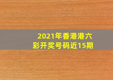 2021年香港港六 彩开奖号码近15期